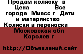 Продам коляску 2в1 › Цена ­ 10 000 - Все города, Миасс г. Дети и материнство » Коляски и переноски   . Московская обл.,Королев г.